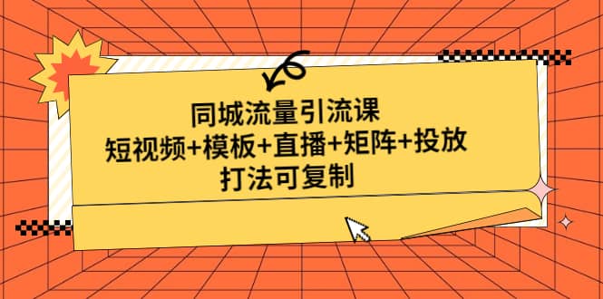 同城流量引流课：短视频 模板 直播 矩阵 投放，打法可复制(无水印)-搞钱帮