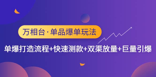 万相台·单品爆单玩法，单爆打造流程 快速测款 双渠放量 巨量引爆-搞钱帮