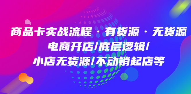 商品卡实战流程·有货源无货源 电商开店/底层逻辑/小店无货源/不动销起店等-搞钱帮
