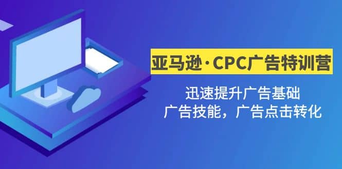 亚马逊·CPC广告·2期特训营，迅速提升广告基础，广告技能，广告点击转化-搞钱帮