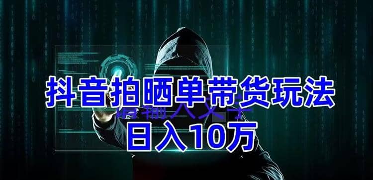 抖音拍晒单带货玩法分享 项目整体流程简单 有团队实测【教程 素材】-搞钱帮