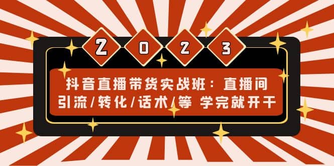 抖音直播带货实战班：直播间引流/转化/话术/等 学完就开干(无水印)-搞钱帮