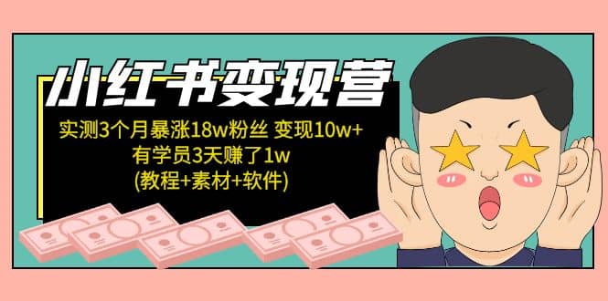小红书变现营：实测3个月涨18w粉丝 变现10w 有学员3天1w(教程 素材 软件)-搞钱帮