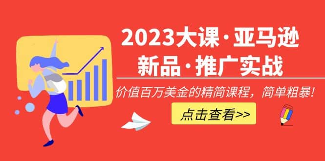 2023大课·亚马逊新品·推广实战：精简课程，简单粗暴-搞钱帮