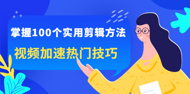 掌握100个实用剪辑方法，让你的视频加速热门，价值999元-搞钱帮