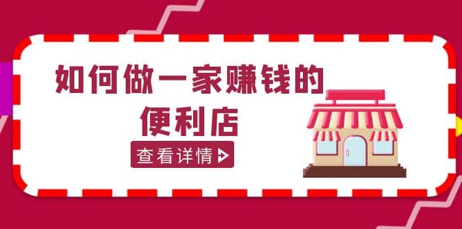 200w粉丝大V教你如何做一家赚钱的便利店选址教程，抖音卖999（无水印）-搞钱帮