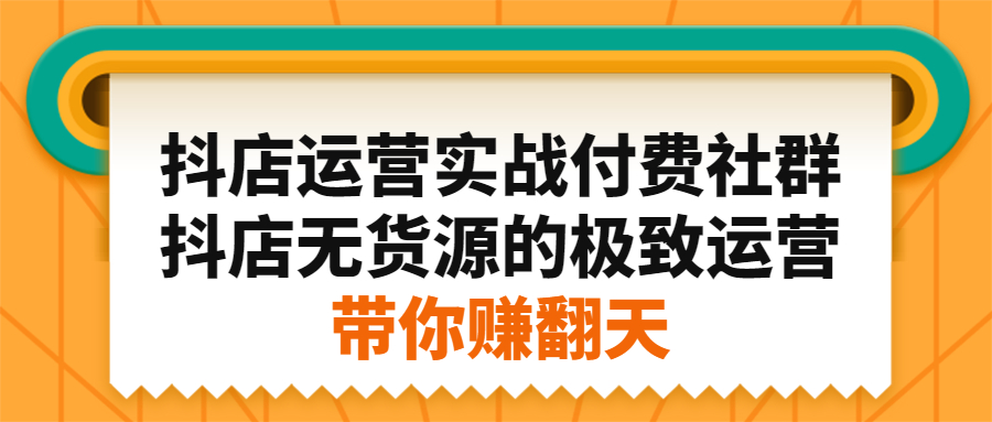 抖店运营实战付费社群，抖店无货源的极致运营带你赚翻天-搞钱帮