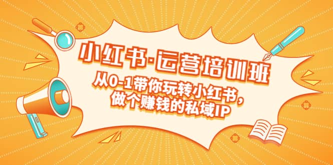 重磅来袭：小红书·运营培训班：从0-1带你玩转小红书，做个赚钱的私域IP-搞钱帮