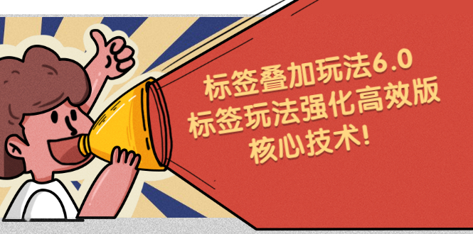 鬼式标签叠加玩法6.0-标签玩法强化高效版，核心技术-搞钱帮
