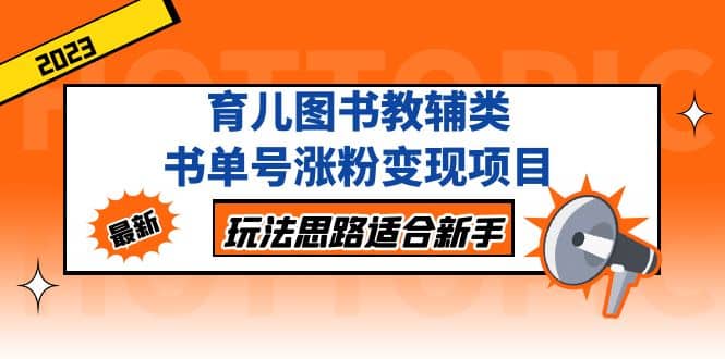 育儿图书教辅类书单号涨粉变现项目，玩法思路适合新手，无私分享给你-搞钱帮