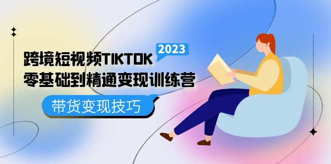 跨境·短视频TIKTOK零基础到精通变现训练营 短视频·独立站·带货变现技巧-搞钱帮