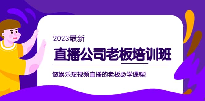 直播公司老板培训班：做娱乐短视频直播的老板必学课程-搞钱帮