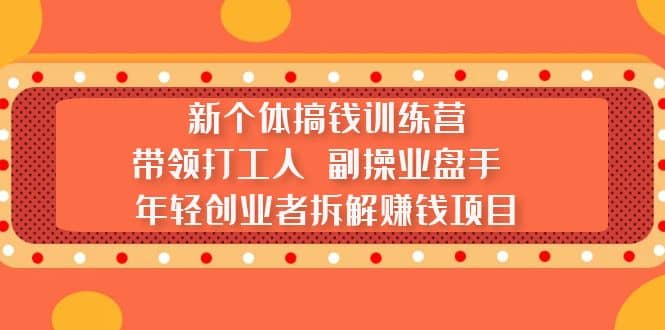 新个体搞钱训练营：带领打工人 副操业盘手 年轻创业者拆解赚钱项目-搞钱帮