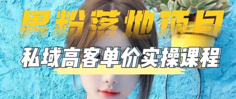 【男粉落地项目】0基础玩转男粉短视频转私域日产500 2023男粉高客单价实操-搞钱帮