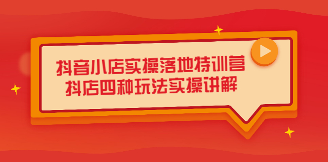 抖音小店实操落地特训营，抖店四种玩法实操讲解（干货视频）-搞钱帮