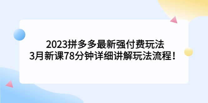 2023拼多多最新强付费玩法，3月新课78分钟详细讲解玩法流程-搞钱帮