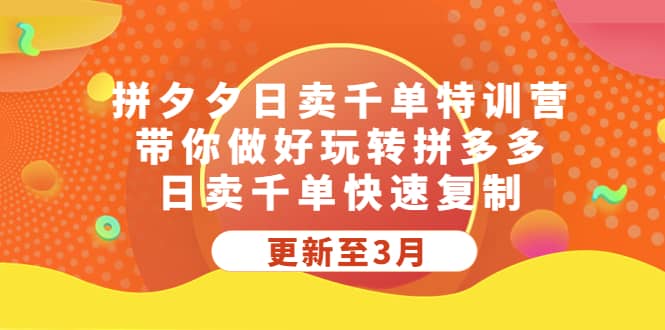 拼夕夕日卖千单特训营，带你做好玩转拼多多，日卖千单快速复制 (更新至3月)-搞钱帮