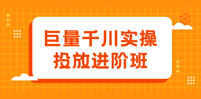 巨量千川实操投放进阶班，投放策略、方案，复盘模型和数据异常全套解决方法-搞钱帮