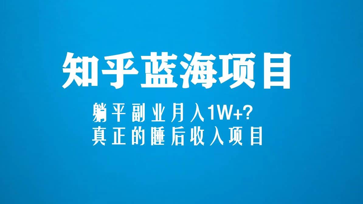知乎蓝海玩法，真正的睡后收入项目（6节视频课）-搞钱帮