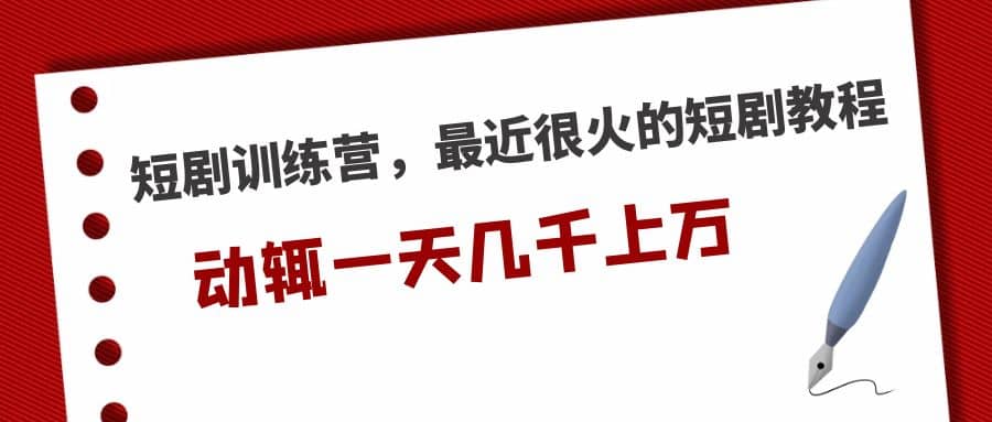 短剧训练营，最近很火的短剧教程-搞钱帮