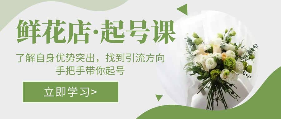 鲜花店·起号课：了解自身优势突出，找到引流方向，手把手带你起号-搞钱帮