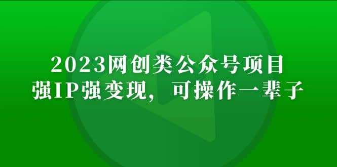 2023网创类公众号项目，强IP强变现，可操作一辈子-搞钱帮