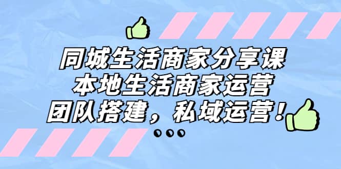同城生活商家分享课：本地生活商家运营，团队搭建，私域运营-搞钱帮