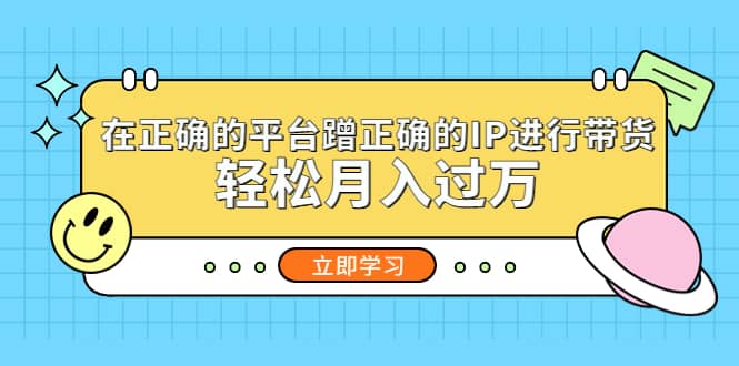 在正确的平台蹭正确的IP进行带货-搞钱帮