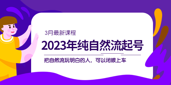 2023年纯自然流·起号课程，把自然流·玩明白的人 可以闭眼上车（3月更新）-搞钱帮