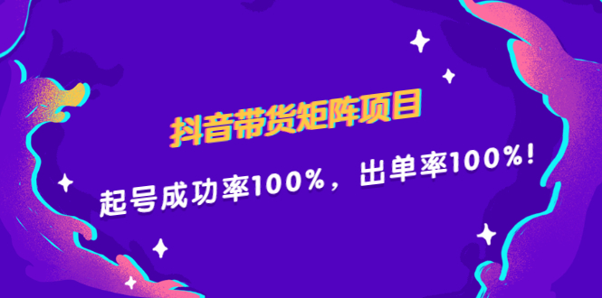 抖音带货矩阵项目，起号成功率100%，出单率100%！-搞钱帮