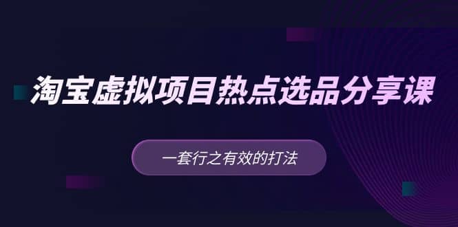 淘宝虚拟项目热点选品分享课：一套行之有效的打法-搞钱帮