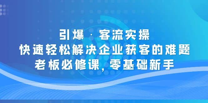 引爆·客流实操：快速轻松解决企业获客的难题，老板必修课，零基础新手-搞钱帮