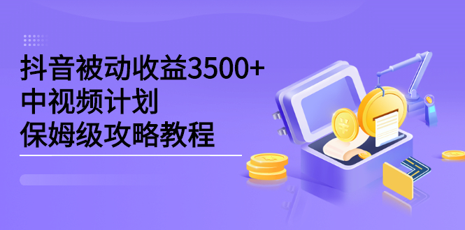 抖音被动收益3500 ，中视频计划保姆级攻略教程-搞钱帮