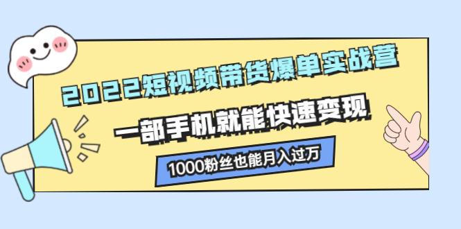 2022短视频带货爆单实战营，一部手机就能快速变现-搞钱帮