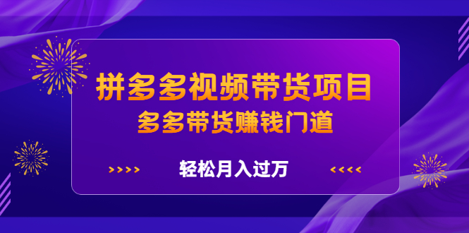 拼多多视频带货项目，多多带货赚钱门道 价值368元-搞钱帮