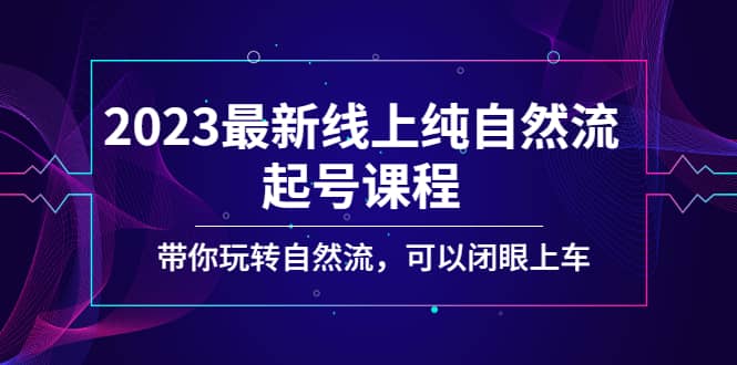 2023最新线上纯自然流起号课程，带你玩转自然流，可以闭眼上车-搞钱帮