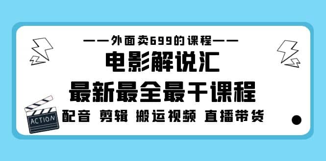 外面卖699的电影解说汇最新最全最干课程：电影配音 剪辑 搬运视频 直播带货-搞钱帮