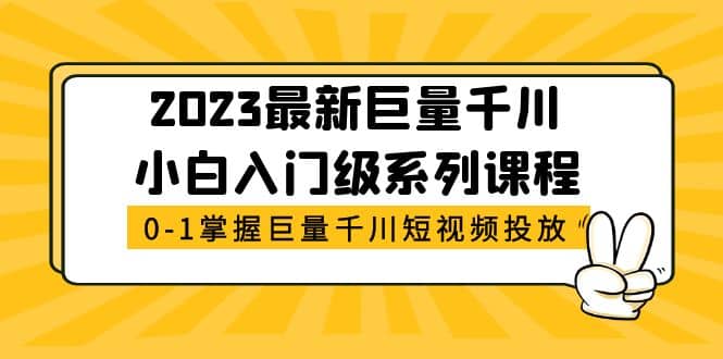 2023最新巨量千川小白入门级系列课程，从0-1掌握巨量千川短视频投放-搞钱帮