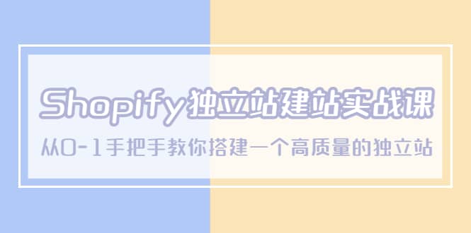 Shopify独立站/建站实战课，从0-1手把手教你搭建一个高质量的独立站-搞钱帮
