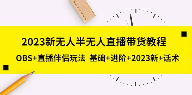 2023新无人半无人直播带货教程，OBS 直播伴侣玩法 基础 进阶 2023新 话术-搞钱帮