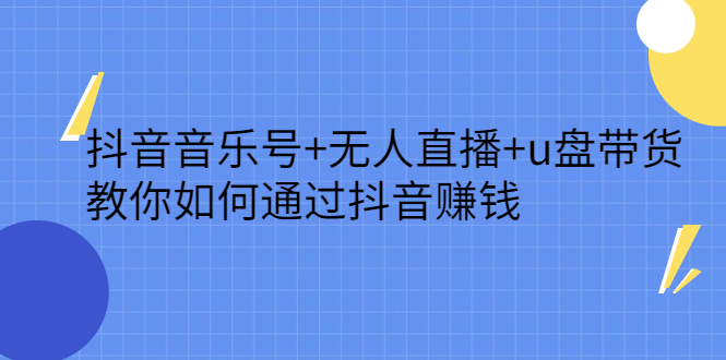 抖音音乐号 无人直播 u盘带货，教你如何通过抖音赚钱-搞钱帮