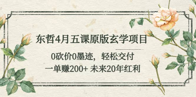 东哲4月五课原版玄学项目：0砍价0墨迹 轻松交付 未来20年红利-搞钱帮