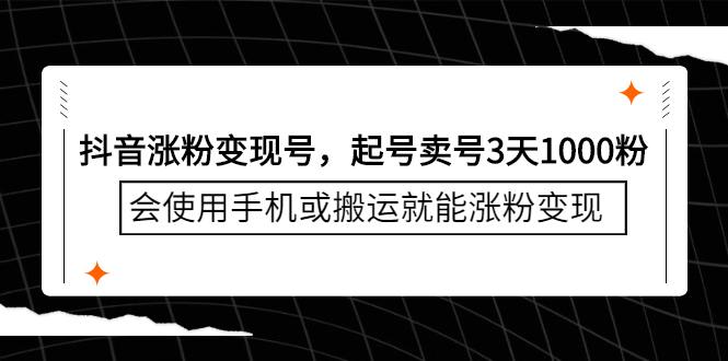 抖音涨粉变现号，起号卖号3天千粉，会使用手机或搬运就能涨粉变现-搞钱帮