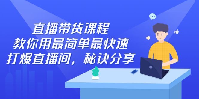 直播带货课程，教你用最简单最快速打爆直播间-搞钱帮