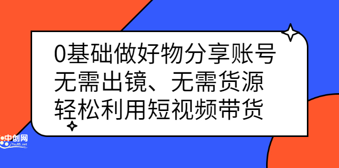 0基础做好物分享账号：无需出镜、无需货源，轻松利用短视频带货-搞钱帮