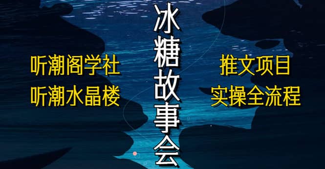 抖音冰糖故事会项目实操，小说推文项目实操全流程，简单粗暴-搞钱帮