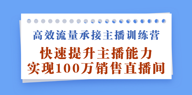 高效流量承接主播训练营：快速提升主播能力,实现100万销售直播间-搞钱帮