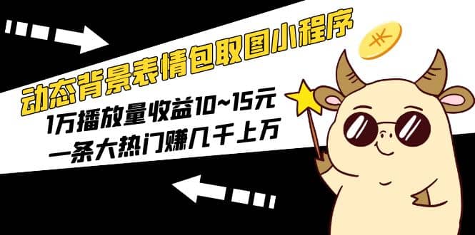 动态背景表情包取图小程序，1万播放量收益10~15元-搞钱帮