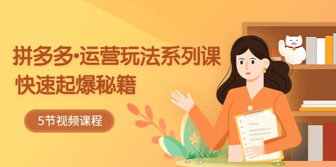 2023拼多多-运营玩法系列课：快速起爆秘籍（5节视频课）-搞钱帮