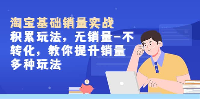 淘宝基础销量实战-积累玩法，无销量-不转化，教你提升销量多种玩法-搞钱帮